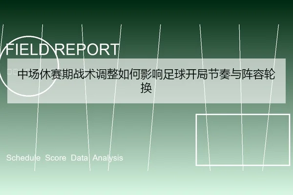中场休赛期战术调整如何影响足球开局节奏与阵容轮换